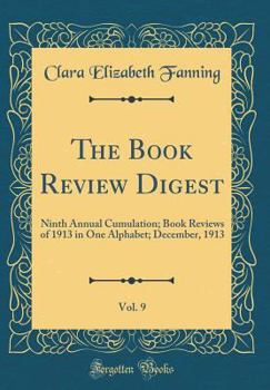 Hardcover The Book Review Digest, Vol. 9: Ninth Annual Cumulation; Book Reviews of 1913 in One Alphabet; December, 1913 (Classic Reprint) Book