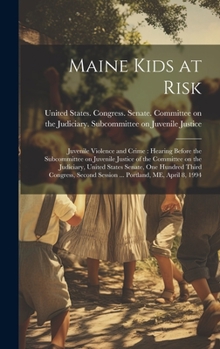 Maine Kids at Risk: Juvenile Violence and Crime: Hearing Before the Subcommittee on Juvenile Justice of the Committee on the Judiciary, United States ... Session ... Portland, ME, April 8, 1994