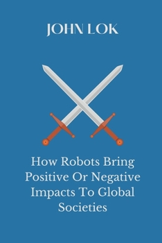 Paperback How Robots Bring Positive Or Negative Impacts To Global Societies Book