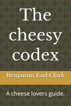 The cheesy codex: A cheese lovers guide.