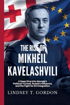 Paperback The Rise of Mikheil Kavelashvili in Georgian Politics: A Deep Dive into Georgia's Political Turmoil, Russia's Influence, and the Fight for EU Integrat Book