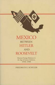 Mexico Between Hitler and Roosevelt: Mexican Foreign Relations in the Age of Lázaro Cárdenas, 1934-1940