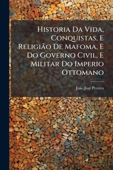 Paperback Historia Da Vida, Conquistas, E ReligiÃ£o De Mafoma, E Do Governo Civil, E Militar Do Imperio Ottomano [Portuguese] Book