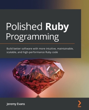 Paperback Polished Ruby Programming: Build better software with more intuitive, maintainable, scalable, and high-performance Ruby code Book