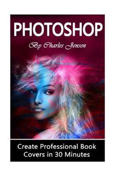 Paperback Photoshop: Create Professional Book Covers in 30 Minutes (Photoshop Techniques, Photoshop Steps, Book Covers, Create Book Covers, Book