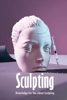 Paperback Sculpting: Knowledge For You About Sculpting: Beginner's Guide to Sculpting Book