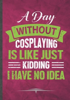 Paperback A Day Without Cosplaying Is Like Just Kidding I Have No Idea: Cosplay Lover Funny Lined Notebook Journal For Role Playing Enthusiast Costume Play, Uni Book