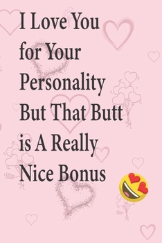 I Love You for Your Personality But That Butt is A Really Nice Bonus: Valentine's Lined Notebook Journal - Birthday, Funny Gift, Anniversary, ... Girlfriend, Valentine's Day Gift for Her,Romantic Gift