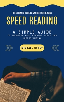 Paperback Speed Reading: The Ultimate Guide to Master Fast Reading (A Simple Guide to Increase Your Reading Speed and Understanding) Book