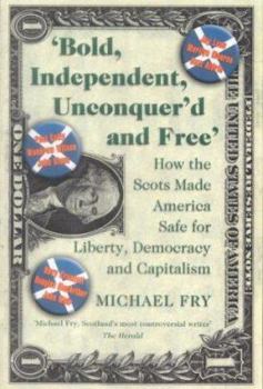 Paperback Bold, Independent, Unconquer'd and Free: How the Scots Made America Safe for Liberty, Democracy and Capitalism Book