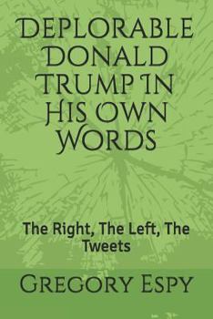 Paperback Deplorable Donald Trump in His Own Words: The Right, the Left, the Tweets Book