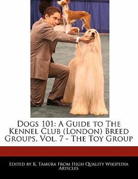 Dogs 101 : A Guide to the Kennel Club (London) Breed Groups, Vol. 7 - the Toy Group