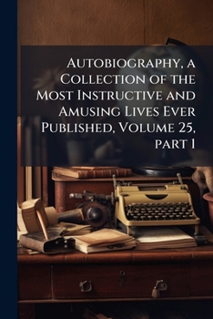 Paperback Autobiography, a Collection of the Most Instructive and Amusing Lives Ever Published, Volume 25, part 1 Book