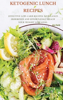 Hardcover Ketogenic Recipes For Lunch: Effective Low-Carb Recipes To Balance Hormones And Effortlessly Reach Your Weight Loss Goal. Book
