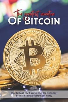 Paperback The Greatest Invention Of Bitcoin: What Is It And How It Works, Plus The Technology Behind The First Decentralized Money: Bitcoin Price History Book