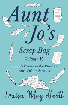 Aunt Jo's Scrap-Bag ...: Jimmy's Cruise in the Pinafore, Etc - Book #5 of the Aunt Jo's Scrap Bag