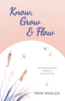 Paperback Know, Grow & Flow: Three Not-So-Easy Steps to Un-becoming Book