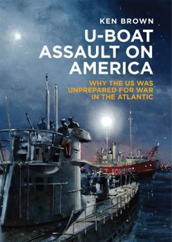 Hardcover U-Boat Assault on America: Why the U.S. Was Unprepared for War in the Atlantic Book