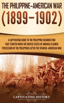The Philippine–American War: A Captivating Guide to the Philippine Insurrection That Started When the United States of America Claimed Possession of the Philippines after the Spanish–American War
