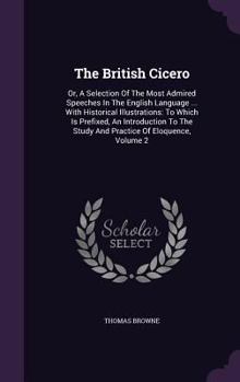 Hardcover The British Cicero: Or, A Selection Of The Most Admired Speeches In The English Language ... With Historical Illustrations: To Which Is Pr Book