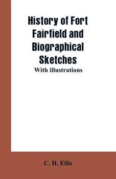 Paperback History of Fort Fairfield and Biographical Sketches: With Illustrations Book