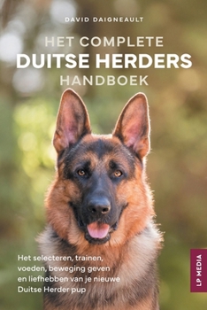 Het Complete Duitse Herders Handboek: Het selecteren, trainen, voeden, beweging geven en liefhebben van je nieuwe Duitse Herder pup (Dutch Edition)