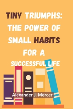 Tiny Triumphs The Power of Small Habits for a Successful Life: Why sTiny Habits are So Important