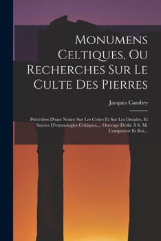 Paperback Monumens Celtiques, Ou Recherches Sur Le Culte Des Pierres: Précédées D'une Notice Sur Les Celtes Et Sur Les Druides, Et Suivies D'etymologies Celtiqu [French] Book