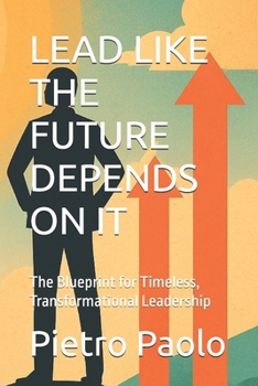 Paperback Lead Like the Future Depends on It: The Blueprint for Timeless, Transformational Leadership Book