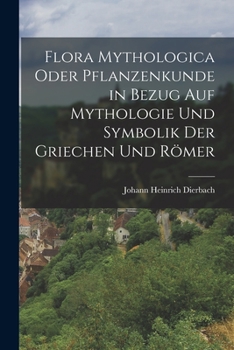 Flora Mythologica Oder Pflanzenkunde in Bezug Auf Mythologie Und Symbolik Der Griechen Und R�mer