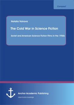 The Cold War in Science Fiction: Soviet and American Science Fiction Films in the 1950s