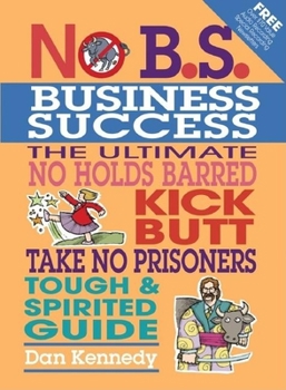 Paperback No B.S. Business Sucess: The Ultimate No Holds Barred, Kick Butt, Take No Prisoners, Tough & Spirited Guide Book