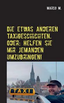 Paperback Die etwas anderen Taxigeschichten. Oder: Helfen sie mir jemanden umzubringen!: Geschichten aus einem Ulmer Taxi [German] Book