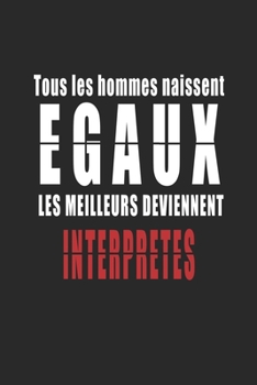 Tous Les Hommes naissent Egaux, Les Meilleurs deviennent Interprètes carnet de notes: Carnet de note pour les Interprètes cadeaux pour un ami, une ... quelqu'un de la famille (French Edition)
