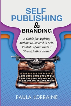 Paperback Self Publishing & Branding: A Guide for Aspiring Authors to Succeed in Self-Publishing and Build a Strong Author Brand Book