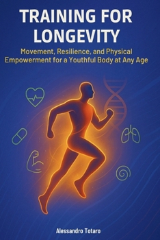 Training for Longevity: Movement, Resilience, and Physical Empowerment for a Youthful Body at Any Age