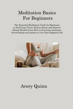 Meditation Basics For Beginners: The Essential Meditation Guide for Beginners to Find Inner Peace, Reduce Stress and Improve Mental Health.Learn How ... and anxiety to Live Your Happiest Life
