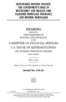 Sustainable housing finance : the government’s role in multifamily and health care facilities mortgage insurance and reverse mortgages