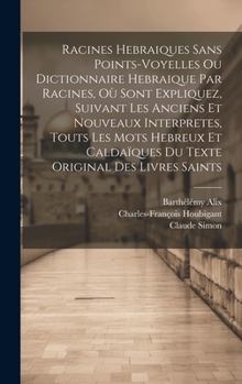 Hardcover Racines Hebraiques Sans Points-voyelles Ou Dictionnaire Hebraique Par Racines, Où Sont Expliquez, Suivant Les Anciens Et Nouveaux Interpretes, Touts L [Afrikaans] Book