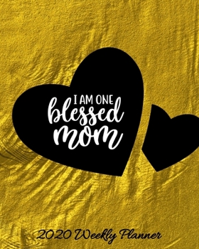 I Am One Blessed Mom 2020 Weekly Planner: Weekly & Monthly Mom Planner, Mother Organizer & Agenda with Checklists, Trackers, & More Mommy Worksheets