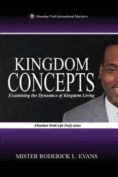 Kingdom Concepts: Examining the Dynamics of Kingdom Living (Abundant Truth Life Study)
