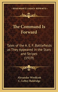 Hardcover The Command Is Forward: Tales of the A. E. F. Battlefields as They Appeared in the Stars and Stripes (1919) Book