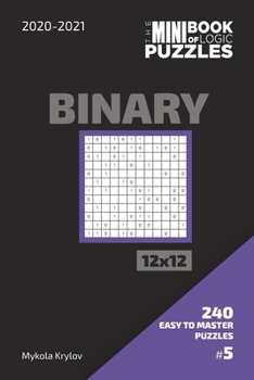 Paperback The Mini Book Of Logic Puzzles 2020-2021. Binary 12x12 - 240 Easy To Master Puzzles. #5 Book