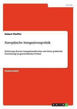 Paperback Europäische Integrationspolitik: Erörterung diverser Integrationstheorien und deren praktische Erscheinung im geschichtlichen Verlauf [German] Book