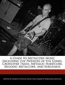 Paperback A Guide to Metalcore Music Including the Pioneers of the Genre, Crossover Trash, Metallic Hardcore, Melodic Metalcore, and Subgenres Book