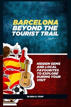Barcelona Beyond the Tourist Trail:: Hidden Gems and Local Favorites to Explore During Your Visit