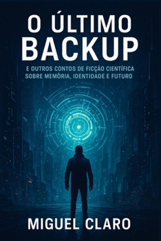 O Último Backup: E outros contos de ficção científica sobre memória, identidade e futuro