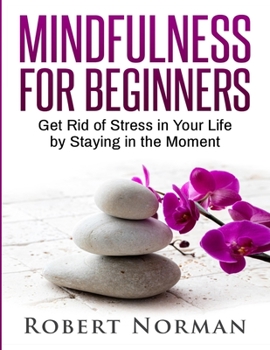 Paperback Mindfulness for Beginners: Get Rid Of Stress In Your Life By Staying In The Moment Book