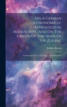 Hardcover On A German Astronomico-astrological Manuscript, And On The Origin Of The Signs Of The Zodiac: Communicated To The Society Of Antiquities Book