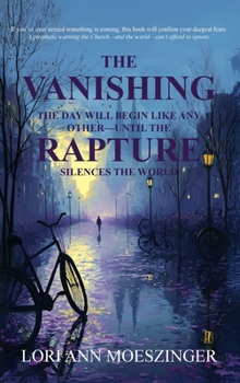 Hardcover The Vanishing: The Day Will Begin Like Any Other-Until the RAPTURE Silences the World Book